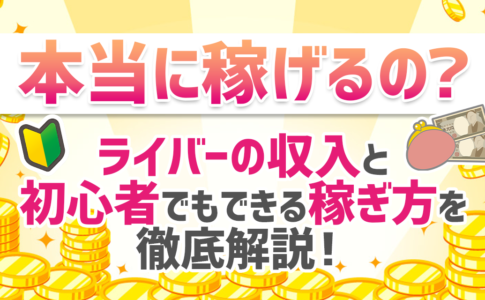 本当に稼げるの？ライバーの収入と初心者でもできる稼ぎ方を徹底解説！