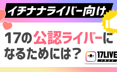 【イチナナライバー向け】17の公認ライバーになるためには？