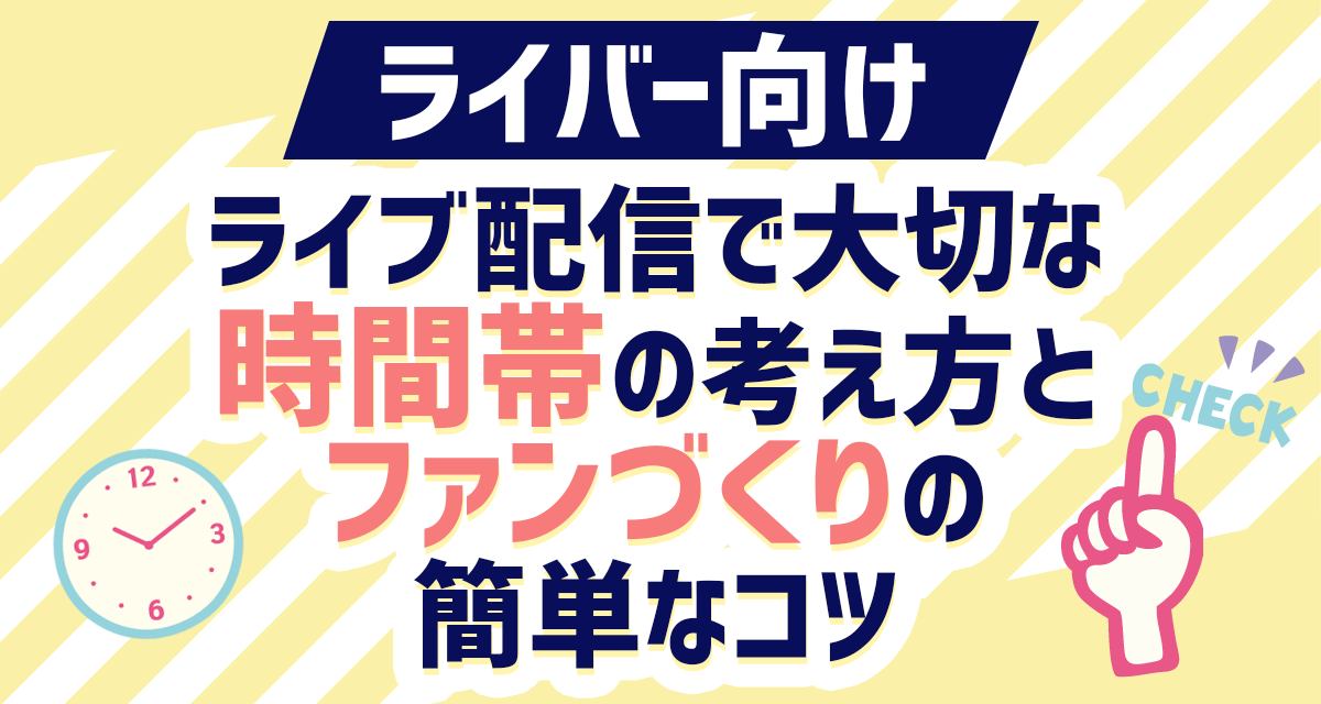 【ライバー向け】ライブ配信で大切な時間帯の考え方とファンづくりの簡単なコツ