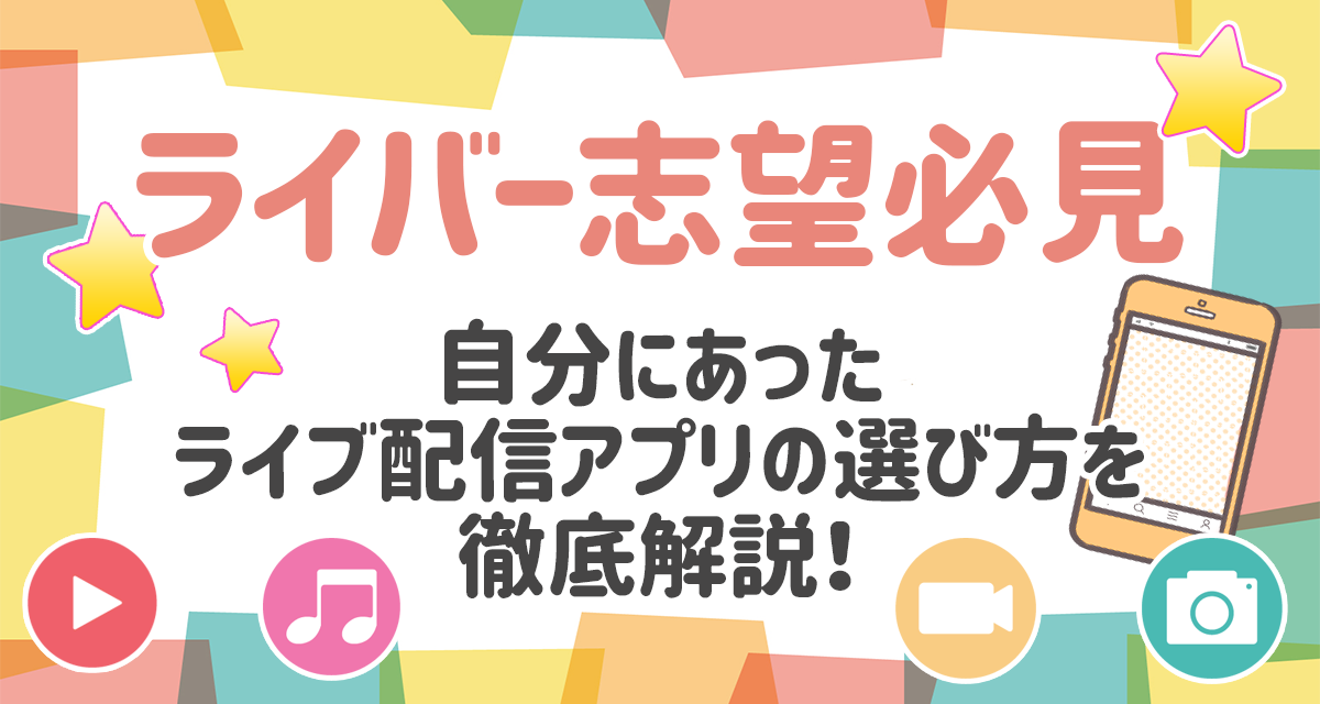 【ライバー志望必見】自分にあったライブ配信アプリの選び方を徹底解説！