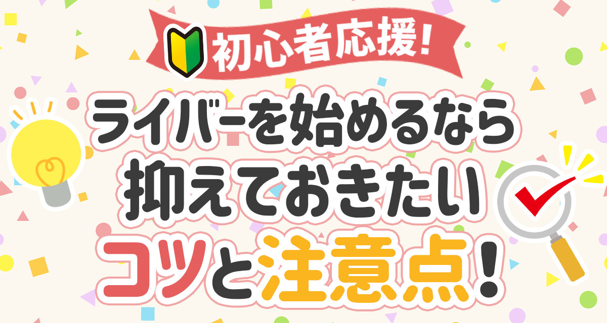 【初心者応援】ライバーを始めるなら抑えておきたいコツと注意点！