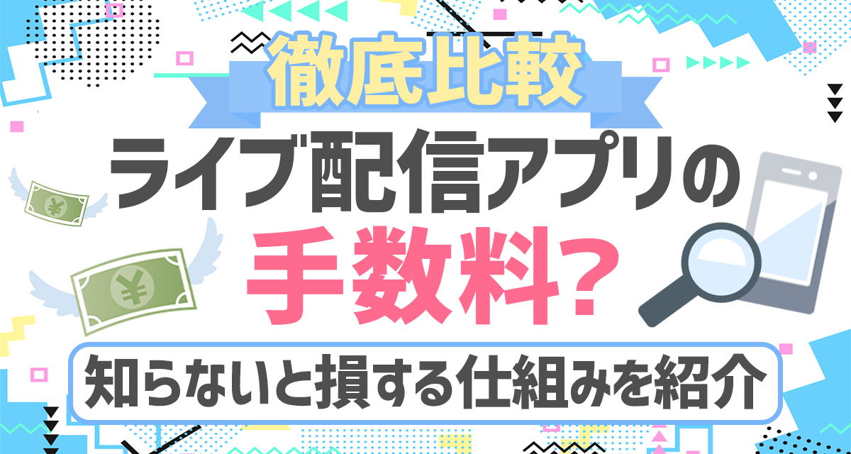 【徹底比較】ライブ配信アプリの手数料？知らないと損する仕組みを紹介