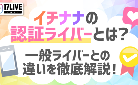 イチナナの認証ライバーとは？一般ライバーとの違いを徹底解説！