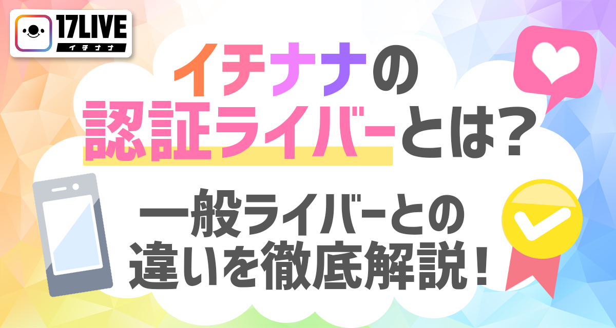 イチナナの認証ライバーとは？一般ライバーとの違いを徹底解説！