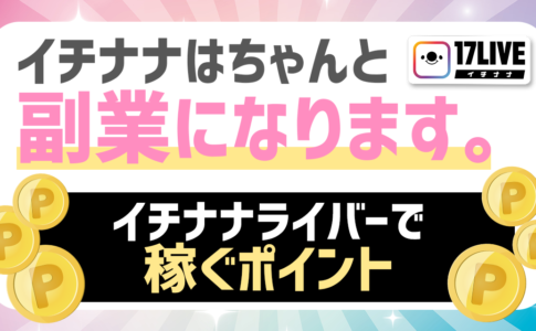 イチナナはちゃんと副業になります。イチナナライバーで稼ぐポイント