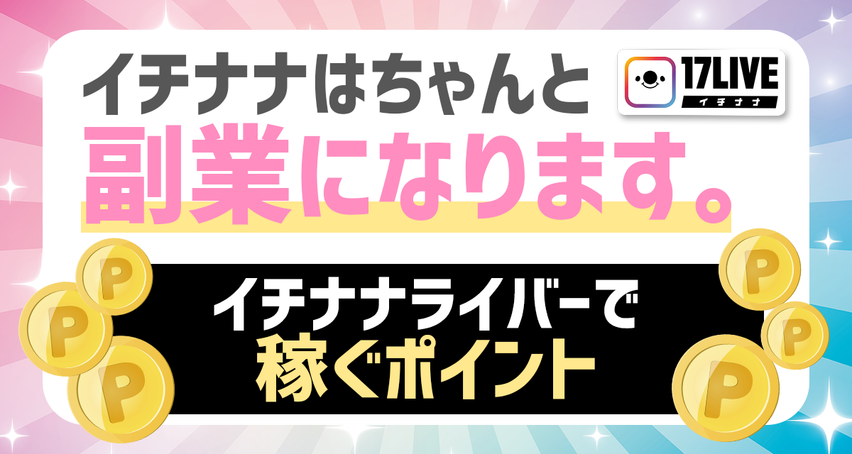 イチナナはちゃんと副業になります。イチナナライバーで稼ぐポイント