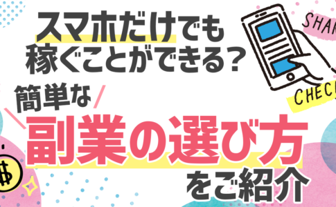 スマホだけでも稼ぐことができる？簡単な副業の選び方をご紹介。