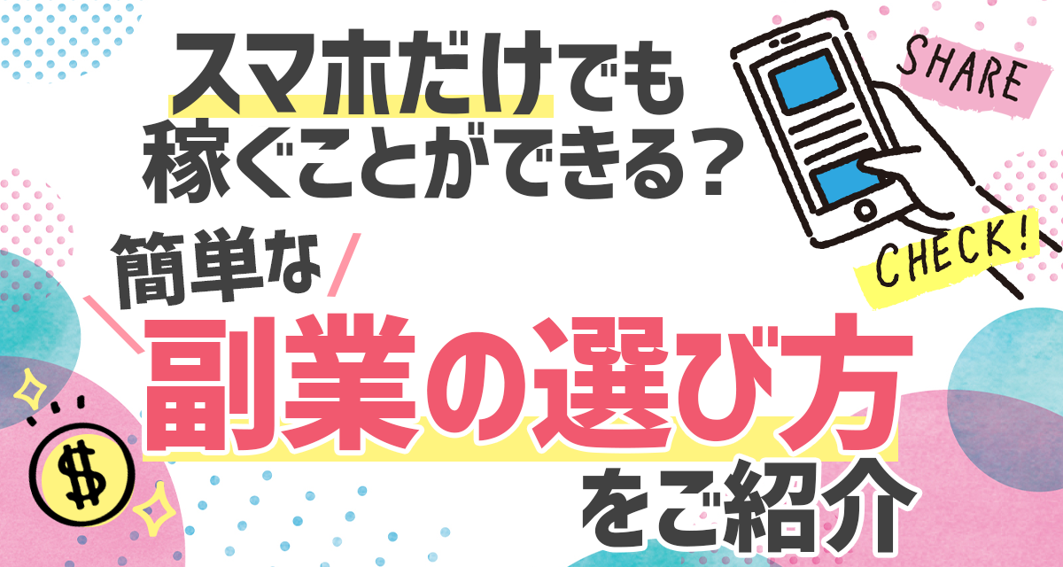 スマホだけでも稼ぐことができる？簡単な副業の選び方をご紹介。