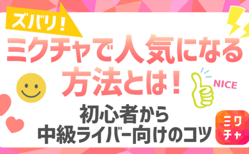ズバリ、ミクチャで人気になる方法とは！初心者から中級ライバー向けのコツ