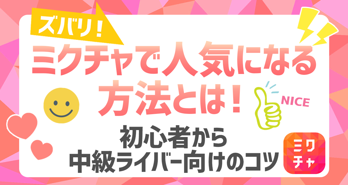 ズバリ、ミクチャで人気になる方法とは！初心者から中級ライバー向けのコツ