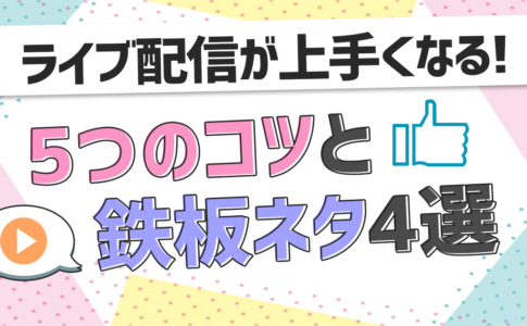 ライブ配信が上手くなる！5つのコツと鉄板ネタ4選