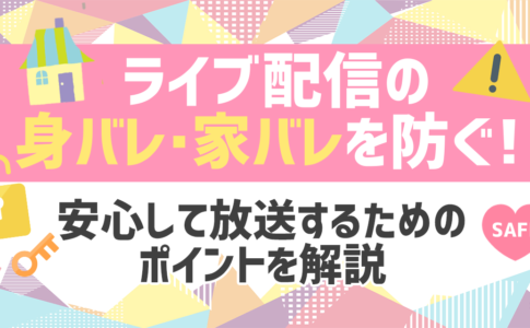 ライブ配信の身バレ・家バレを防ぐ！安心して放送するためのポイントを解説