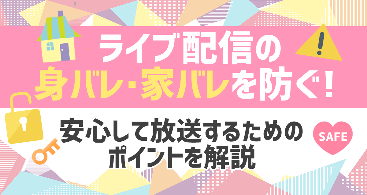 ライブ配信の身バレ・家バレを防ぐ！安心して放送するためのポイントを解説