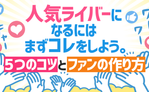 人気ライバーになるにはまずコレをしよう。５つのコツとファンの作り方