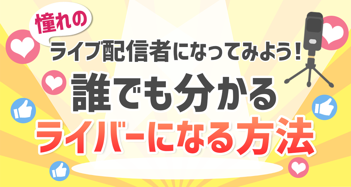 憧れのライブ配信者になってみよう！誰でも分かるライバーになる方法