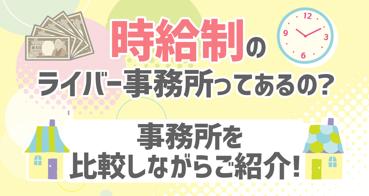 時給制のライバー事務所ってあるの？事務所を比較しながらご紹介！