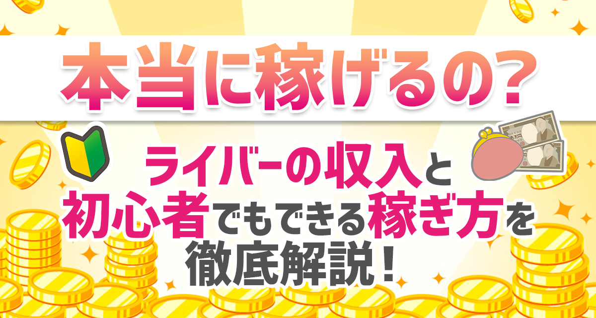 本当に稼げるの？ライバーの収入と初心者でもできる稼ぎ方を徹底解説！