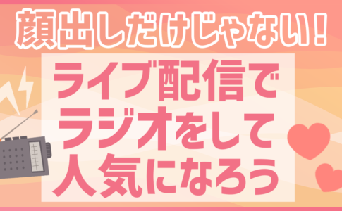 顔出しだけじゃない！ライブ配信でラジオをして人気になろう