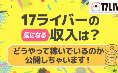 17ライバーの気になる収入は？どうやって稼いでいるのか公開しちゃいます！