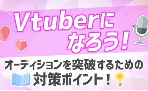 Vtuberになろう！オーディションを突破するための対策ポイント！