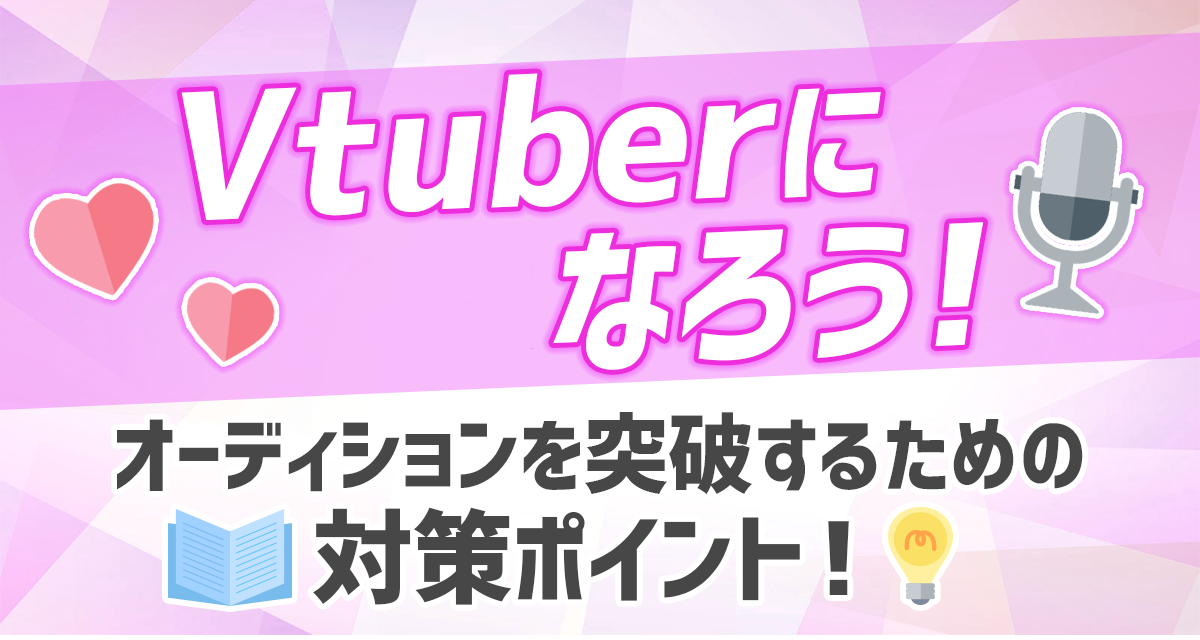 Vtuberになろう！オーディションを突破するための対策ポイント！