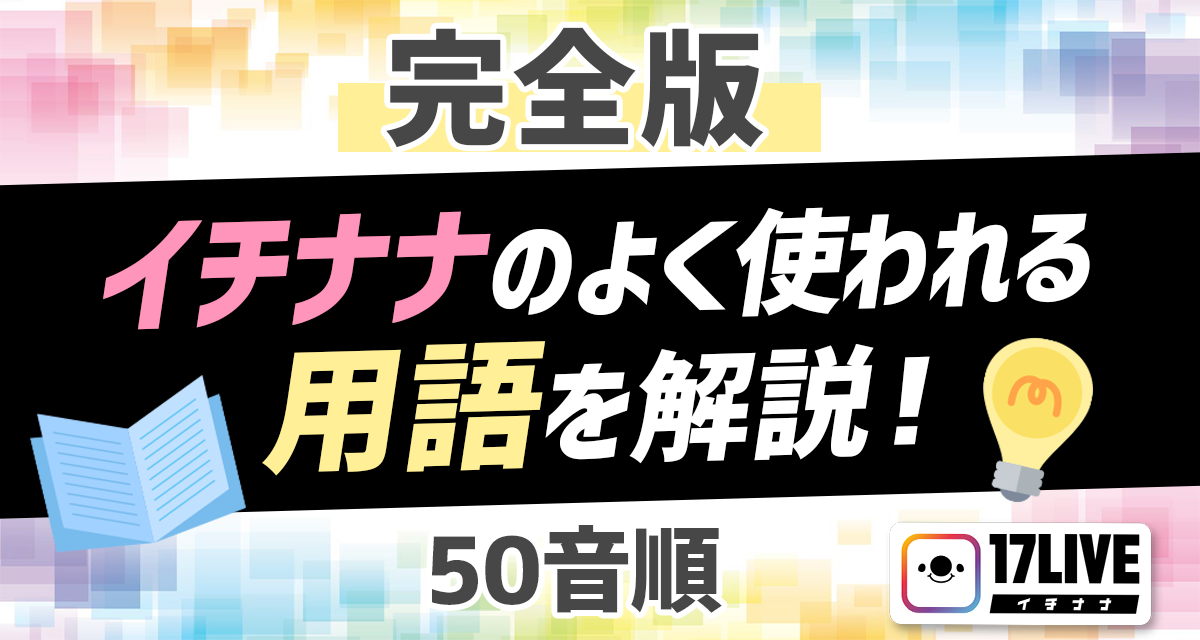 【完全版】イチナナのよく使われる用語を解説！【50音順】