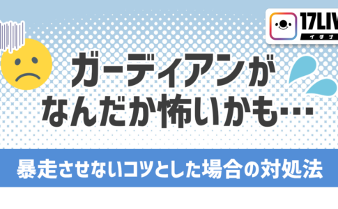 ガーディアンがなんだか怖いかも…暴走させないコツとした場合の対処法