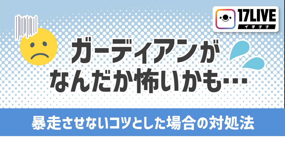 ガーディアンがなんだか怖いかも…暴走させないコツとした場合の対処法