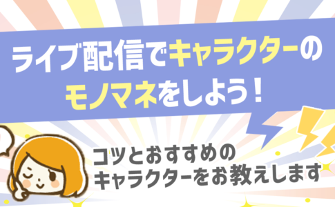 ライブ配信でキャラマネしたいあなたへ！コツとおすすめのキャラクターをお教えします