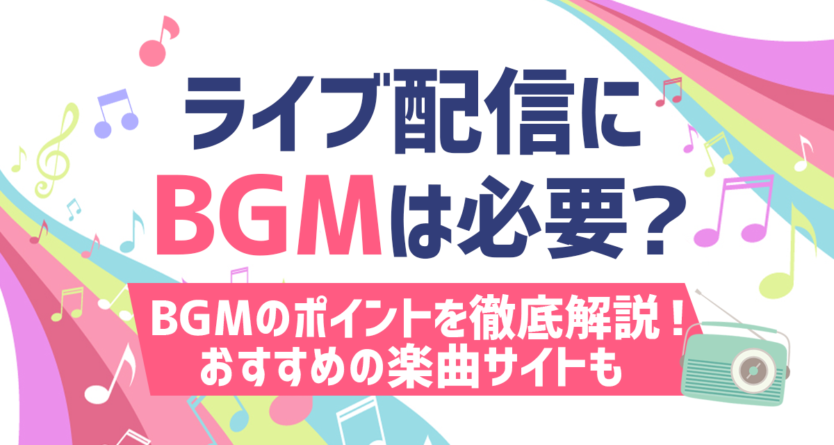 ライブ配信にBGMは必要？BGMのポイントを徹底解説！おすすめの楽曲サイトも