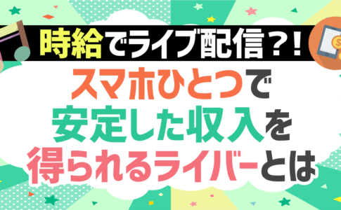 時給でライブ配信？！スマホひとつで安定した収入を得られるライバーとは