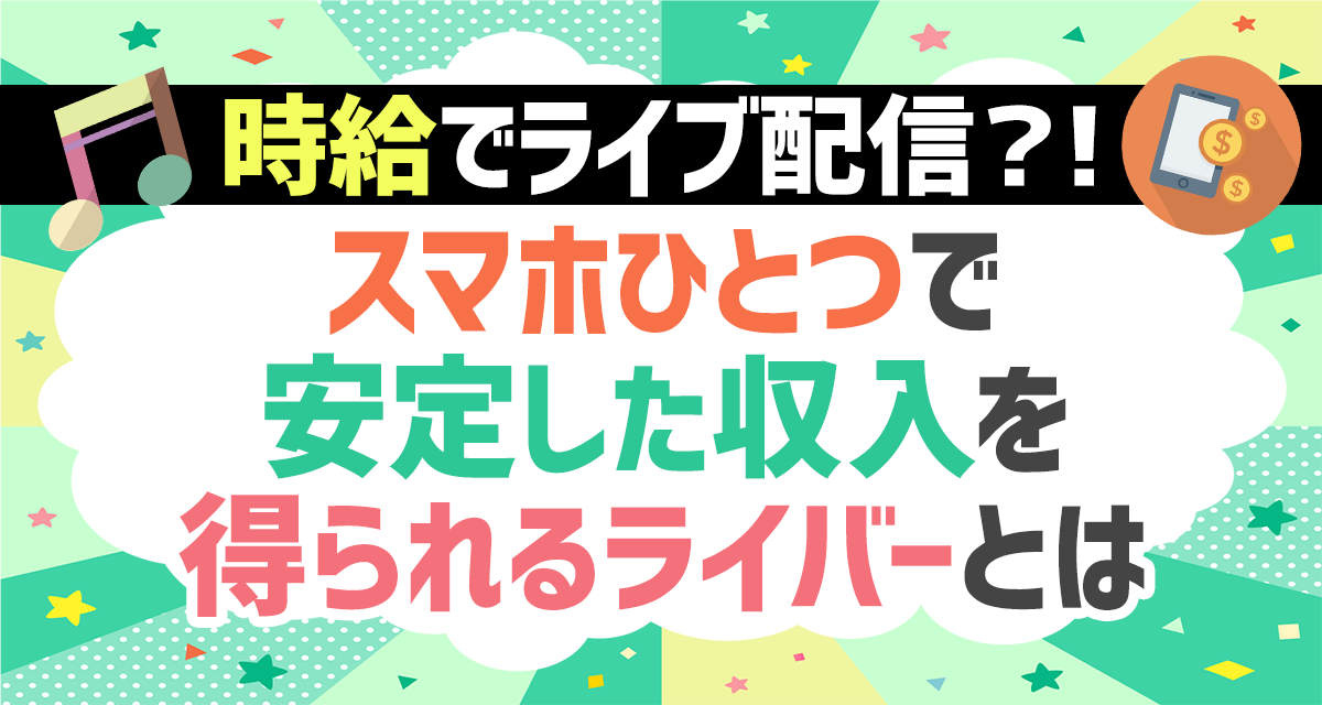 時給でライブ配信？！スマホひとつで安定した収入を得られるライバーとは