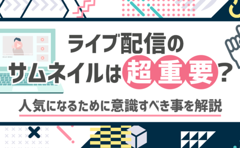 ライブ配信のサムネイルは超重要？人気になるために意識すべき事を解説