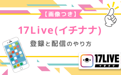 17Live(イチナナ)の登録と配信のやり方