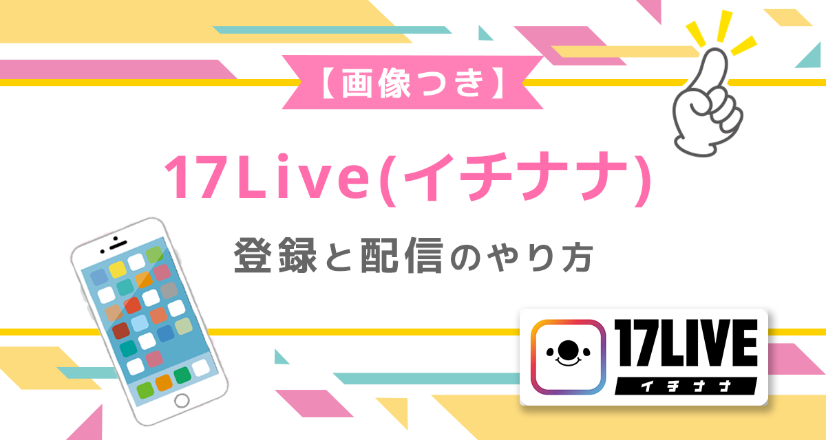 17Live(イチナナ)の登録と配信のやり方